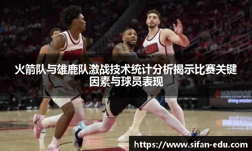火箭队与雄鹿队激战技术统计分析揭示比赛关键因素与球员表现