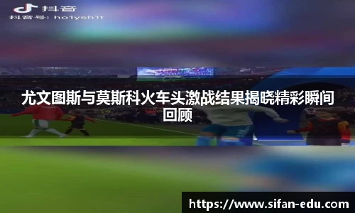 尤文图斯与莫斯科火车头激战结果揭晓精彩瞬间回顾